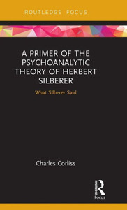 A Primer of the Psychoanalytic Theory of Herbert Silberer: What Silberer Said (Routledge Focus on Analytical Psychology) A Primer of the Psychoanalytic Theory of Herbert Silberer: What Silberer Said (Routledge Focus on Analytical Psychology)