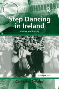 Step Dancing in Ireland: Culture and History (Ashgate Popular and Folk Music) Step Dancing in Ireland: Culture and History (Ashgate Popular and Folk Music)