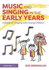 Music and Singing in the Early Years: A Guide to Singing with Young Children Music and Singing in the Early Years: A Guide to Singing with Young Children