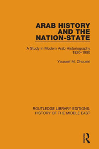 Arab History and the Nation-State: A Study in Modern Arab Historiography 1820-1980 (Routledge Library Editions: History of the Middle East)