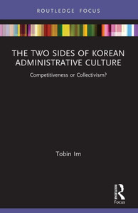 The Two Sides of Korean Administrative Culture (Routledge Focus on Public Governance in Asia) The Two Sides of Korean Administrative Culture (Routledge Focus on Public Governance in Asia)