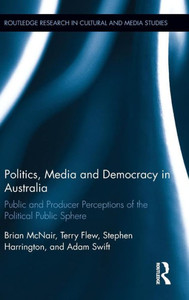 Politics, Media and Democracy in Australia: Public and Producer Perceptions of the Political Public Sphere (Routledge Research in Cultural and Media Studies)
