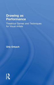 Drawing as Performance: Theatrical Games and Techniques for Visual Artists Drawing as Performance: Theatrical Games and Techniques for Visual Artists