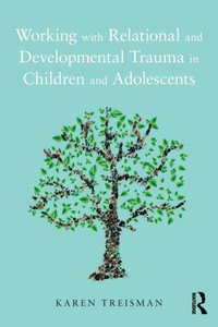 Working with Relational and Developmental Trauma in Children and Adolescents Working with Relational and Developmental Trauma in Children and Adolescents