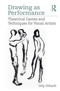 Drawing as Performance: Theatrical Games and Techniques for Visual Artists Drawing as Performance: Theatrical Games and Techniques for Visual Artists
