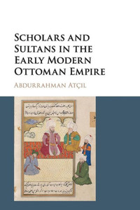 Scholars and Sultans in the Early Modern Ottoman Empire Scholars and Sultans in the Early Modern Ottoman Empire