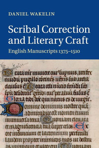 Scribal Correction and Literary Craft: English Manuscripts 1375û1510 (Cambridge Studies in Medieval Literature, Series Number 91) Scribal Correction and Literary Craft: English Manuscripts 1375û1510 (Cambridge Studies in Medieval Literature, Series Number 91)