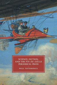 Science, Fiction, and the Fin-de-Si?cle Periodical Press (Cambridge Studies in Nineteenth-Century Literature and Culture, Series Number 105) Science, Fiction, and the Fin-de-Si?cle Periodical Press (Cambridge Studies in Nineteenth-Century Literature and Culture, Series Number 105)