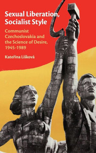 Sexual Liberation, Socialist Style: Communist Czechoslovakia and the Science of Desire, 1945û1989