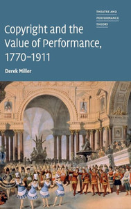 Copyright and the Value of Performance, 1770û1911 (Theatre and Performance Theory)