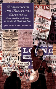 Romanticism and Theatrical Experience: Kean, Hazlitt and Keats in the Age of Theatrical News (Cambridge Studies in Romanticism, Series Number 124) Romanticism and Theatrical Experience: Kean, Hazlitt and Keats in the Age of Theatrical News (Cambridge Studies in Romanticism, Series Number 124)