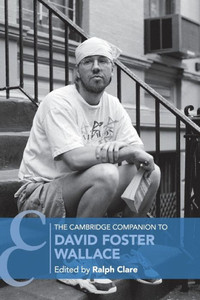 The Cambridge Companion to David Foster Wallace (Cambridge Companions to Literature)