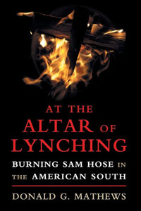 At the Altar of Lynching: Burning Sam Hose in the American South (Cambridge Studies on the American South) At the Altar of Lynching: Burning Sam Hose in the American South (Cambridge Studies on the American South)