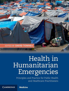 Health in Humanitarian Emergencies: Principles and Practice for Public Health and Healthcare Practitioners Health in Humanitarian Emergencies: Principles and Practice for Public Health and Healthcare Practitioners