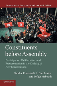 Constituents Before Assembly: Participation, Deliberation, and Representation in the Crafting of New Constitutions (Comparative Constitutional Law and Policy) Constituents Before Assembly: Participation, Deliberation, and Representation in the Crafting of New Constitutions (Comparative Constitutional Law and Policy)