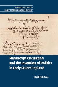 Manuscript Circulation and the Invention of Politics in Early Stuart England (Cambridge Studies in Early Modern British History) Manuscript Circulation and the Invention of Politics in Early Stuart England (Cambridge Studies in Early Modern British History)