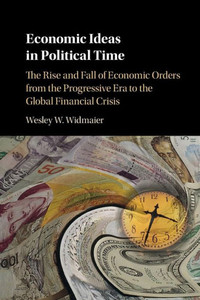 Economic Ideas in Political Time: The Rise and Fall of Economic Orders from the Progressive Era to the Global Financial Crisis Economic Ideas in Political Time: The Rise and Fall of Economic Orders from the Progressive Era to the Global Financial Crisis