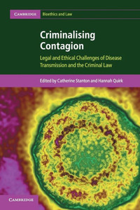Criminalising Contagion: Legal and Ethical Challenges of Disease Transmission and the Criminal Law (Cambridge Bioethics and Law) Criminalising Contagion: Legal and Ethical Challenges of Disease Transmission and the Criminal Law (Cambridge Bioethics and Law)