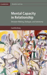 Mental Capacity in Relationship: Decision-Making, Dialogue, and Autonomy (Cambridge Bioethics and Law, Series Number 34) Mental Capacity in Relationship: Decision-Making, Dialogue, and Autonomy (Cambridge Bioethics and Law, Series Number 34)