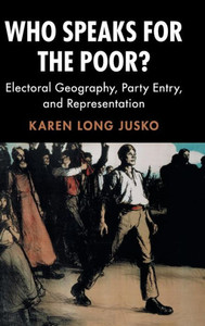 Who Speaks for the Poor?: Electoral Geography, Party Entry, and Representation (Cambridge Studies in Comparative Politics) Who Speaks for the Poor?: Electoral Geography, Party Entry, and Representation (Cambridge Studies in Comparative Politics)