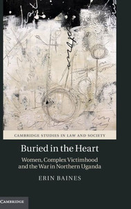 Buried in the Heart: Women, Complex Victimhood and the War in Northern Uganda (Cambridge Studies in Law and Society)
