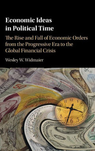 Economic Ideas in Political Time: The Rise and Fall of Economic Orders from the Progressive Era to the Global Financial Crisis Economic Ideas in Political Time: The Rise and Fall of Economic Orders from the Progressive Era to the Global Financial Crisis