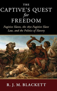 The Captive's Quest for Freedom: Fugitive Slaves, the 1850 Fugitive Slave Law, and the Politics of Slavery (Slaveries since Emancipation) The Captive's Quest for Freedom: Fugitive Slaves, the 1850 Fugitive Slave Law, and the Politics of Slavery (Slaveries since Emancipation)