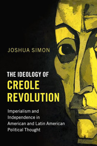 The Ideology of Creole Revolution: Imperialism and Independence in American and Latin American Political Thought (Problems of International Politics) The Ideology of Creole Revolution: Imperialism and Independence in American and Latin American Political Thought (Problems of International Politics)