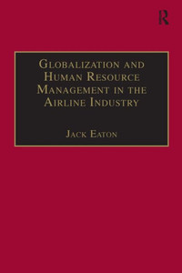 Globalization and Human Resource Management in the Airline Industry (Ashgate Studies in Aviation Economics and Management) Globalization and Human Resource Management in the Airline Industry (Ashgate Studies in Aviation Economics and Management)