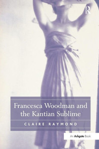 Francesca Woodman and the Kantian Sublime Francesca Woodman and the Kantian Sublime