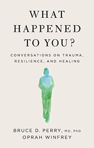 What Happened to You?: Conversations on Trauma, Resilience, and Healing What Happened to You?: Conversations on Trauma, Resilience, and Healing