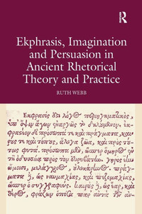 Ekphrasis, Imagination and Persuasion in Ancient Rhetorical Theory and Practice