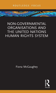 Non-Governmental Organisations and the United Nations Human Rights System (Routledge Research in Human Rights Law) Non-Governmental Organisations and the United Nations Human Rights System (Routledge Research in Human Rights Law)