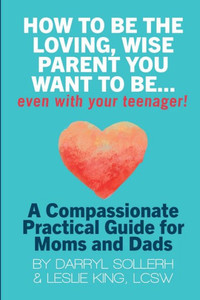 HOW TO BE THE LOVING, WISE PARENT YOU WANT TO BE...EVEN WITH YOUR TEENAGER! HOW TO BE THE LOVING, WISE PARENT YOU WANT TO BE...EVEN WITH YOUR TEENAGER!