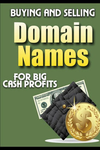 Buying and Selling Domain Names - for Big Cash Profits Buying and Selling Domain Names - for Big Cash Profits