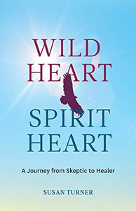 Wild Heart Spirit Heart: One Woman’s Journey from Skeptic to Healer Wild Heart Spirit Heart: One Woman’s Journey from Skeptic to Healer