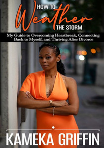 How to Weather the Storm: My Guide to Overcoming Heartbreak, Connecting Back to Myself, and Thriving After Divorce