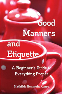 Good Manners and Etiquette A Beginner's Guide to Everything Proper