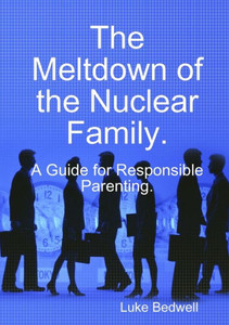 The Meltdown of the Nuclear Family. A Guide for Responsible Parenting. The Meltdown of the Nuclear Family. A Guide for Responsible Parenting.