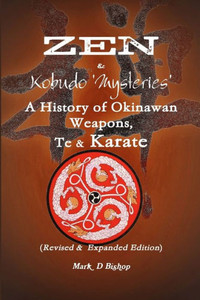 Zen & Kobudo Mysteries, A History of Okinawan Weapons, Te & Karate Zen & Kobudo Mysteries, A History of Okinawan Weapons, Te & Karate