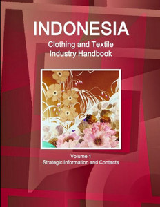Indonesia Clothing and Textile Industry Handbook Volume 1 Strategic Information and Contacts Indonesia Clothing and Textile Industry Handbook Volume 1 Strategic Information and Contacts