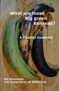 What are those big green bananas?: A Plantain Cookbook What are those big green bananas?: A Plantain Cookbook