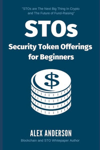 STOs - Security Token Offerings for Beginners: The Ultimate Guide to Security Tokens, Security Token Offerings and Tokenized Securities STOs - Security Token Offerings for Beginners: The Ultimate Guide to Security Tokens, Security Token Offerings and Tokenized Securities