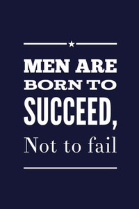 Men Are Born To Succeed, Not To Fail Men Are Born To Succeed, Not To Fail