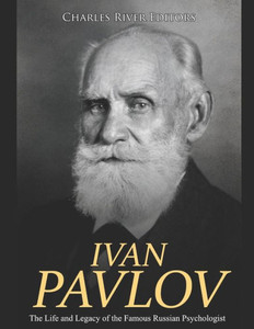 Ivan Pavlov: The Life and Legacy of the Famous Russian Psychologist Ivan Pavlov: The Life and Legacy of the Famous Russian Psychologist