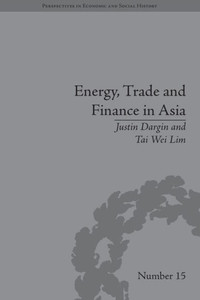 Energy, Trade and Finance in Asia: A Political and Economic Analysis (Perspectives in Economic and Social History)