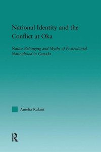 National Identity and the Conflict at Oka: Native Belonging and Myths of Postcolonial Nationhood in Canada (Indigenous Peoples and Politics) National Identity and the Conflict at Oka: Native Belonging and Myths of Postcolonial Nationhood in Canada (Indigenous Peoples and Politics)