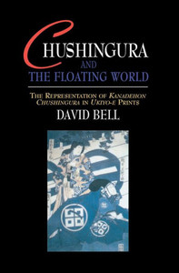 Chushingura and the Floating World: The Representation of Kanadehon Chushingura in Ukiyo-e Prints Chushingura and the Floating World: The Representation of Kanadehon Chushingura in Ukiyo-e Prints