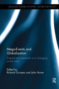 Mega-Events and Globalization: Capital and Spectacle in a Changing World Order (Routledge Research in Sport, Culture and Society) Mega-Events and Globalization: Capital and Spectacle in a Changing World Order (Routledge Research in Sport, Culture and Society)