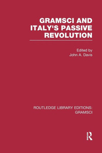 Gramsci (RLE: Gramsci): And Italy's Passive Revolution (Routledge Library Editions: Gramsci) Gramsci (RLE: Gramsci): And Italy's Passive Revolution (Routledge Library Editions: Gramsci)